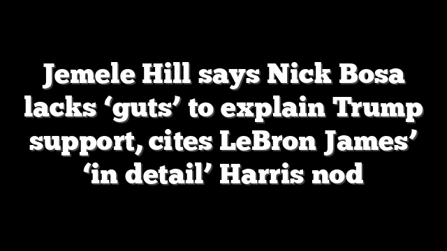 Jemele Hill says Nick Bosa lacks ‘guts’ to explain Trump support, cites LeBron James’ ‘in detail’ Harris nod