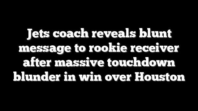 Jets coach reveals blunt message to rookie receiver after massive touchdown blunder in win over Houston