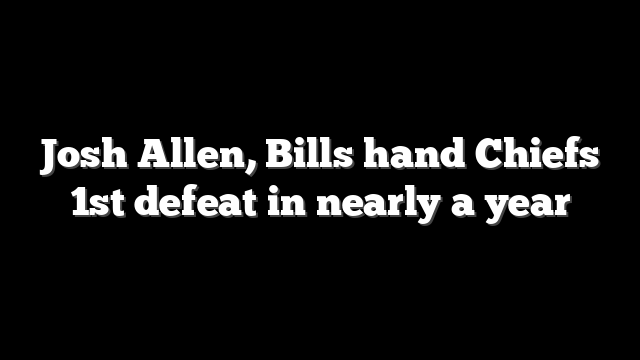 Josh Allen, Bills hand Chiefs 1st defeat in nearly a year