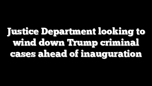 Justice Department looking to wind down Trump criminal cases ahead of inauguration