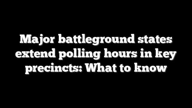 Major battleground states extend polling hours in key precincts: What to know