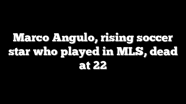 Marco Angulo, rising soccer star who played in MLS, dead at 22
