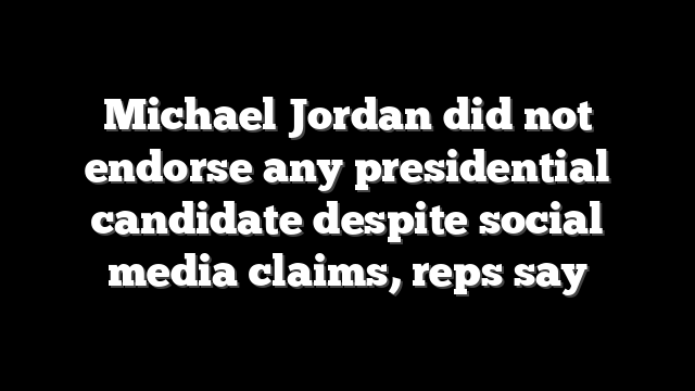 Michael Jordan did not endorse any presidential candidate despite social media claims, reps say