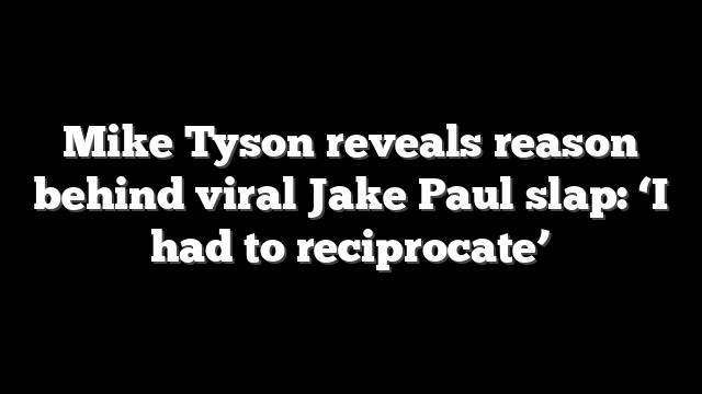 Mike Tyson reveals reason behind viral Jake Paul slap: ‘I had to reciprocate’