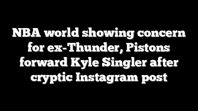 NBA world showing concern for ex-Thunder, Pistons forward Kyle Singler after cryptic Instagram post