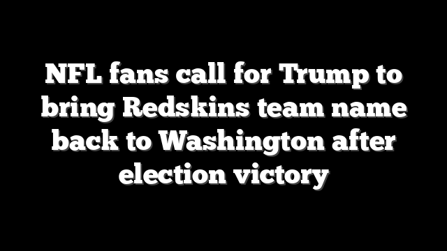 NFL fans call for Trump to bring Redskins team name back to Washington after election victory
