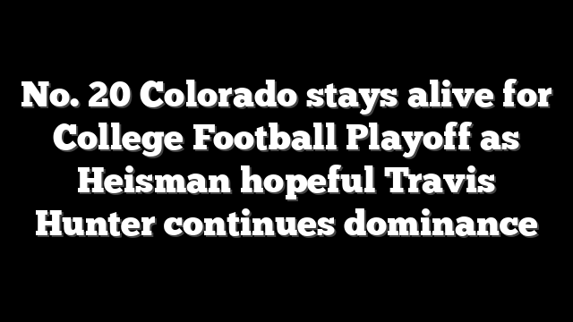 No. 20 Colorado stays alive for College Football Playoff as Heisman hopeful Travis Hunter continues dominance