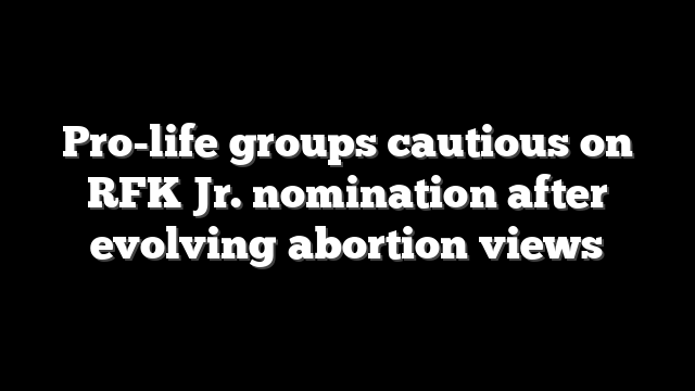 Pro-life groups cautious on RFK Jr. nomination after evolving abortion views