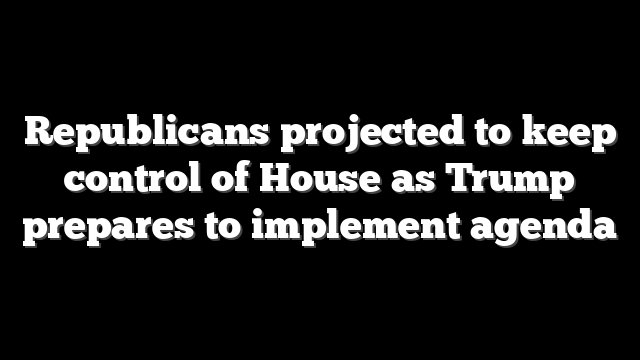 Republicans projected to keep control of House as Trump prepares to implement agenda