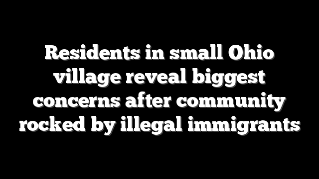 Residents in small Ohio village reveal biggest concerns after community rocked by illegal immigrants