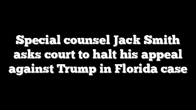 Special counsel Jack Smith asks court to halt his appeal against Trump in Florida case