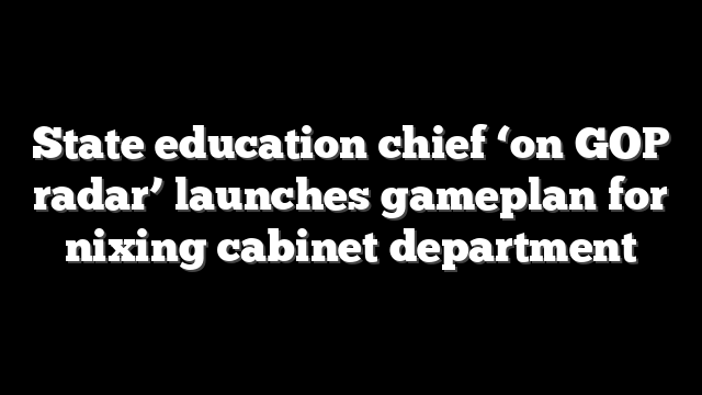State education chief ‘on GOP radar’ launches gameplan for nixing cabinet department