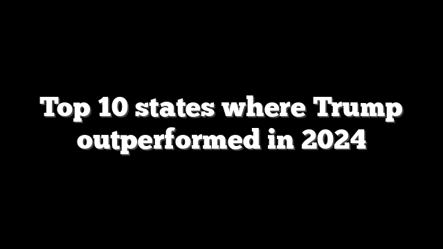 Top 10 states where Trump outperformed in 2024