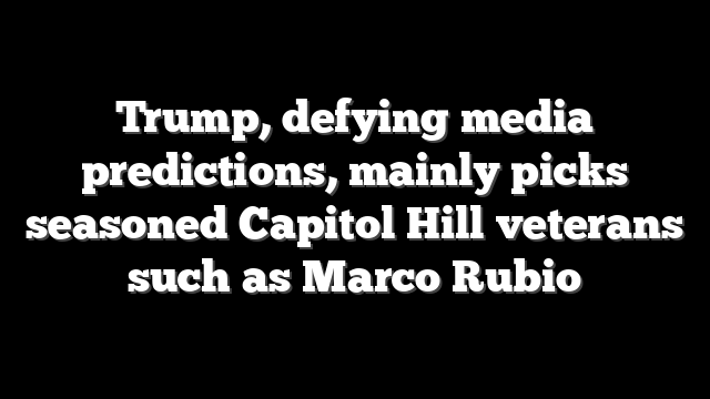 Trump, defying media predictions, mainly picks seasoned Capitol Hill veterans such as Marco Rubio