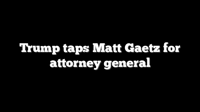 Trump taps Matt Gaetz for attorney general
