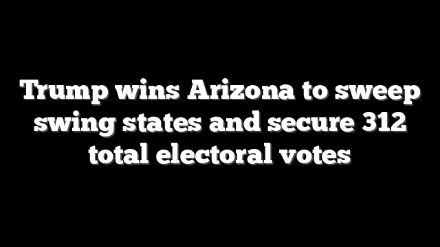 Trump wins Arizona to sweep swing states and secure 312 total electoral votes
