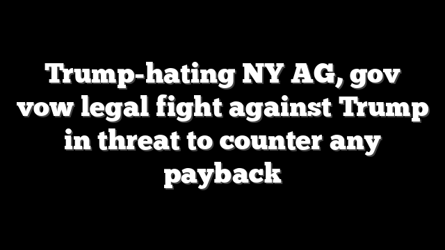 Trump-hating NY AG, gov vow legal fight against Trump in threat to counter any payback