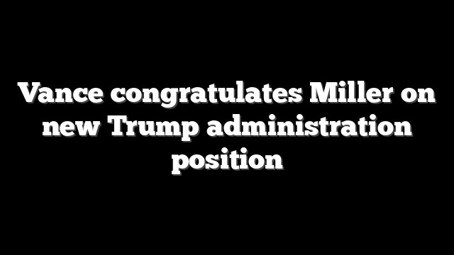 Vance congratulates Miller on new Trump administration position