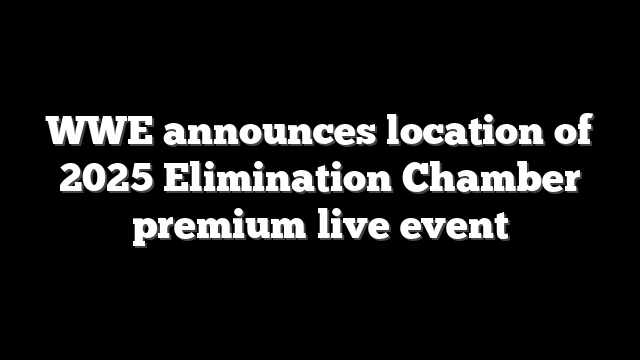 WWE announces location of 2025 Elimination Chamber premium live event