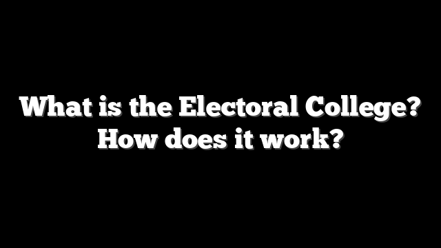 What is the Electoral College? How does it work?
