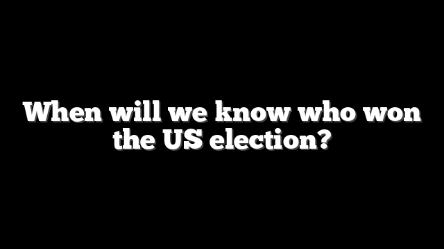 When will we know who won the US election?
