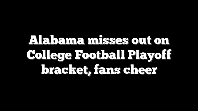 Alabama misses out on College Football Playoff bracket, fans cheer