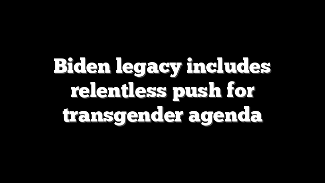 Biden legacy includes relentless push for transgender agenda