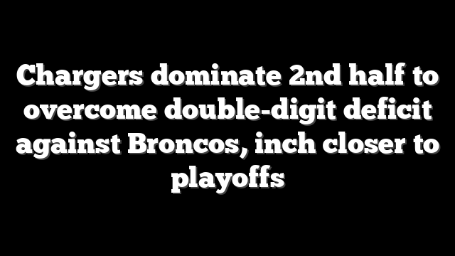 Chargers dominate 2nd half to overcome double-digit deficit against Broncos, inch closer to playoffs