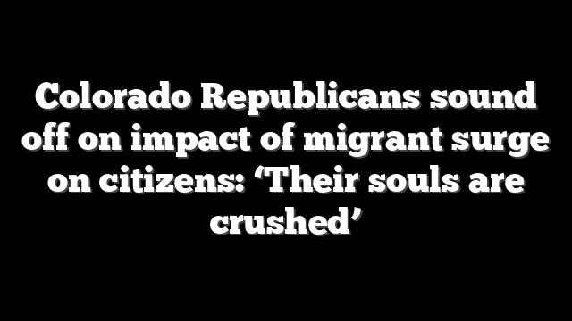Colorado Republicans sound off on impact of migrant surge on citizens: ‘Their souls are crushed’