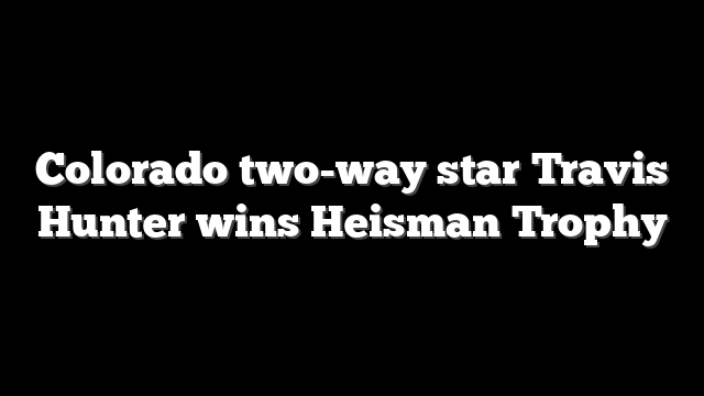 Colorado two-way star Travis Hunter wins Heisman Trophy