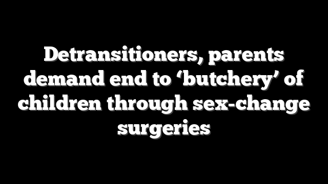Detransitioners, parents demand end to ‘butchery’ of children through sex-change surgeries