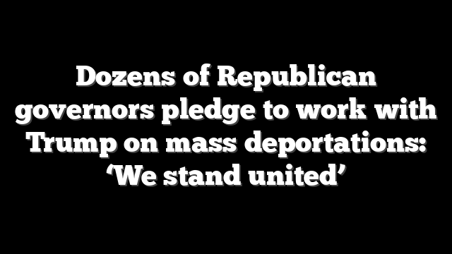 Dozens of Republican governors pledge to work with Trump on mass deportations: ‘We stand united’