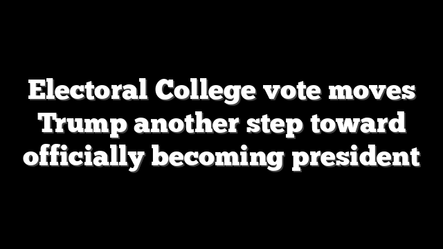 Electoral College vote moves Trump another step toward officially becoming president