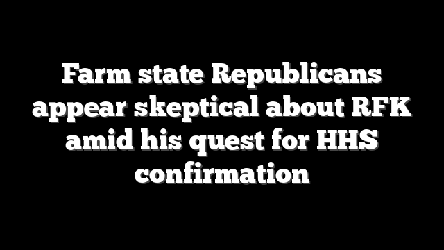 Farm state Republicans appear skeptical about RFK amid his quest for HHS confirmation