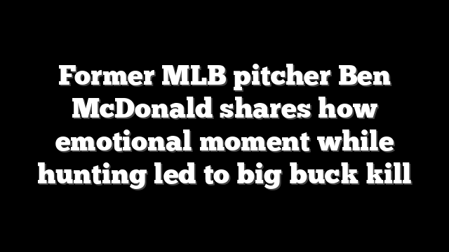 Former MLB pitcher Ben McDonald shares how emotional moment while hunting led to big buck kill
