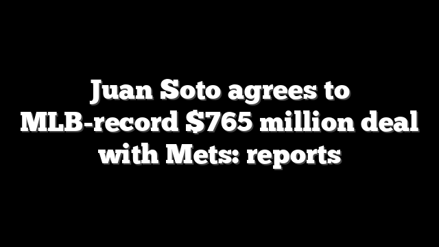 Juan Soto agrees to MLB-record $765 million deal with Mets: reports