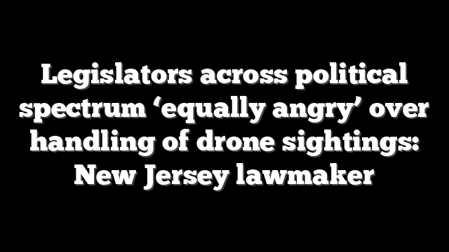 Legislators across political spectrum ‘equally angry’ over handling of drone sightings: New Jersey lawmaker