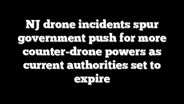 NJ drone incidents spur government push for more counter-drone powers as current authorities set to expire