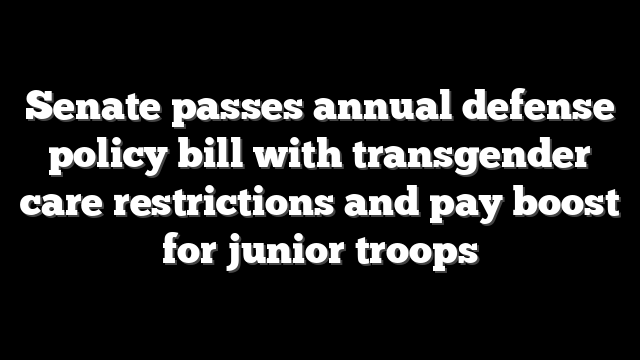 Senate passes annual defense policy bill with transgender care restrictions and pay boost for junior troops