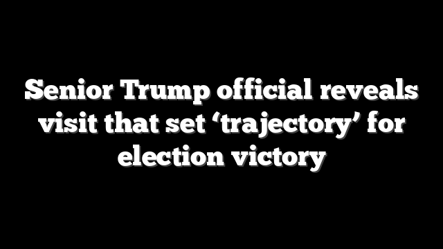 Senior Trump official reveals visit that set ‘trajectory’ for election victory