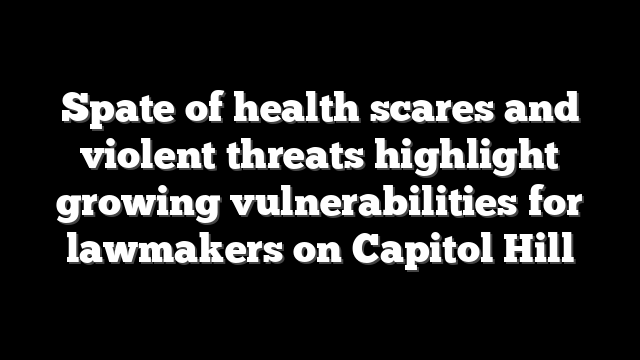Spate of health scares and violent threats highlight growing vulnerabilities for lawmakers on Capitol Hill
