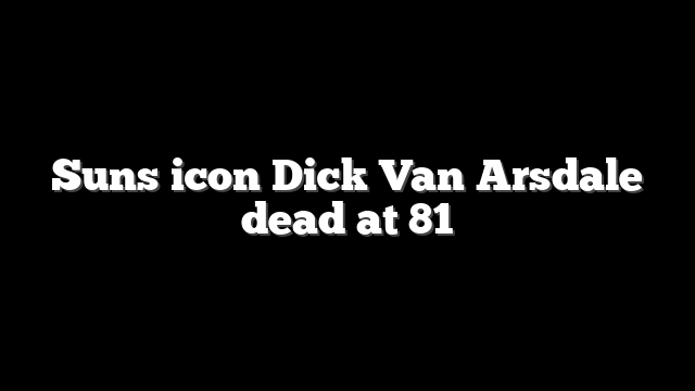 Suns icon Dick Van Arsdale dead at 81