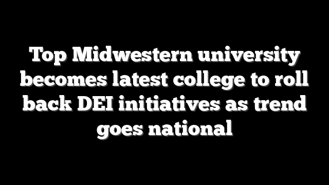 Top Midwestern university becomes latest college to roll back DEI initiatives as trend goes national