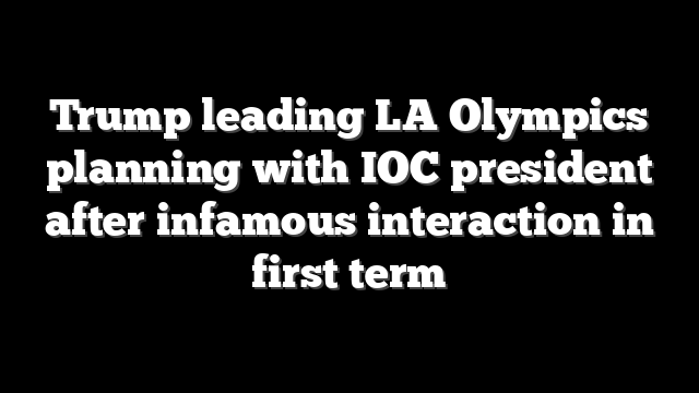 Trump leading LA Olympics planning with IOC president after infamous interaction in first term
