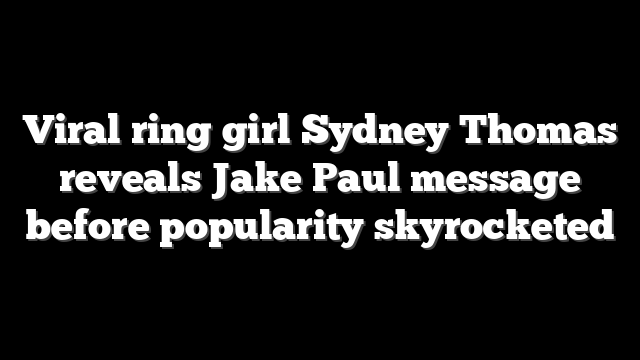 Viral ring girl Sydney Thomas reveals Jake Paul message before popularity skyrocketed