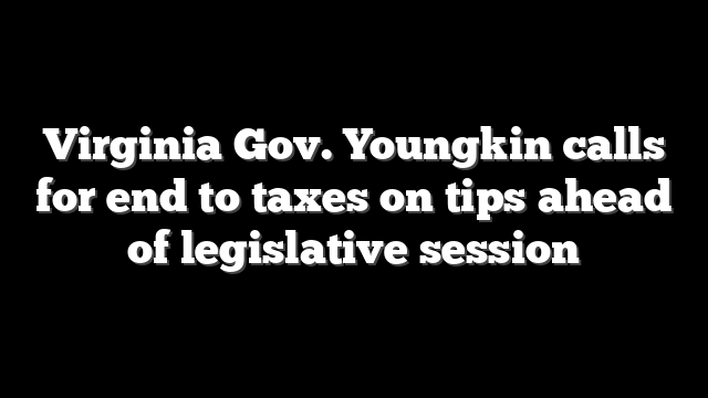 Virginia Gov. Youngkin calls for end to taxes on tips ahead of legislative session