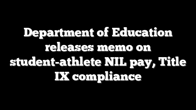 Department of Education releases memo on student-athlete NIL pay, Title IX compliance