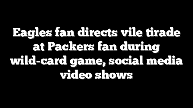 Eagles fan directs vile tirade at Packers fan during wild-card game, social media video shows