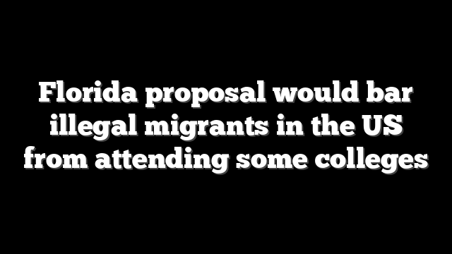Florida proposal would bar illegal migrants in the US from attending some colleges