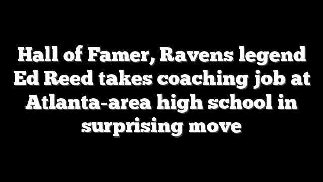 Hall of Famer, Ravens legend Ed Reed takes coaching job at Atlanta-area high school in surprising move